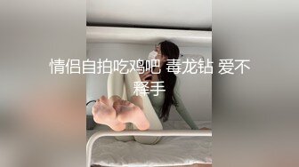 情侣自拍吃鸡吧 毒龙钻 爱不释手