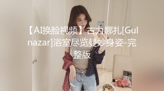 【AI换脸视频】古力娜扎[Gulnazar]浴室尽览曼妙身姿-完整版