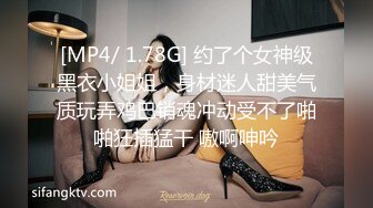 [MP4/ 1.78G] 约了个女神级黑衣小姐姐，身材迷人甜美气质玩弄鸡巴销魂冲动受不了啪啪狂插猛干 嗷啊呻吟