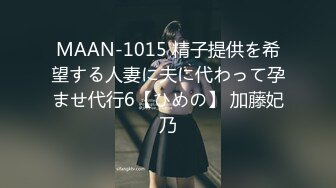 MAAN-1015 精子提供を希望する人妻に夫に代わって孕ませ代行6【ひめの】 加藤妃乃