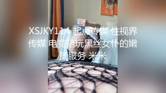 XSJKY114 起点传媒 性视界传媒 电竞陪玩黑丝女仆的嫩屄服务 米米