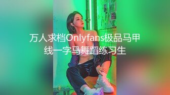 万人求档Onlyfans极品马甲线一字马舞蹈练习生