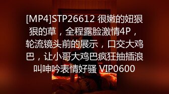 [MP4]STP26612 很嫩的妞狠狠的草，全程露脸激情4P，轮流镜头前的展示，口交大鸡巴，让小哥大鸡巴疯狂抽插浪叫呻吟表情好骚 VIP0600