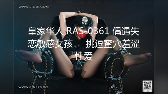 皇家华人 RAS-0361 偶遇失恋敏感女孩❤️挑逗蜜穴羞涩性爱