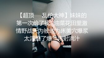 海角社区淫乱大神奶子即正义❤️包养的干女儿S级模特被蹂躏,火力全开爆操20分钟,全程都在求饶,顶穿天花板