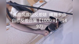 抖音风露脸反差婊  裸舞卡点自慰反差合集【1000 v】 (1497)