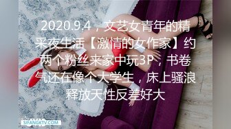 2020.9.4，文艺女青年的精采夜生活【激情的女作家】约两个粉丝来家中玩3P，书卷气还在像个大学生，床上骚浪释放天性反差好大