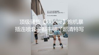 ✿顶级骚货【kklove】炮机暴插连喷套子都干破了超清特写