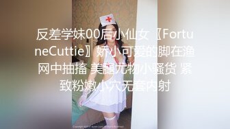 反差学妹00后小仙女〖FortuneCuttie〗娇小可爱的脚在渔网中抽搐 美腿尤物小骚货 紧致粉嫩小穴无套内射