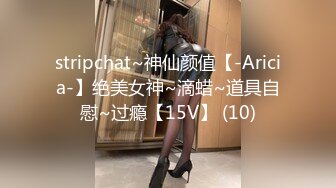 stripchat~神仙颜值【-Aricia-】绝美女神~滴蜡~道具自慰~过瘾【15V】 (10)