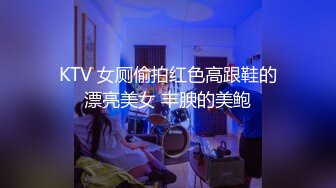 KTV 女厕偷拍红色高跟鞋的漂亮美女 丰腴的美鲍