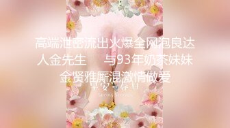 高端泄密流出火爆全网泡良达人金先生❤️与93年奶茶妹妹金贤雅厮混激情做爱