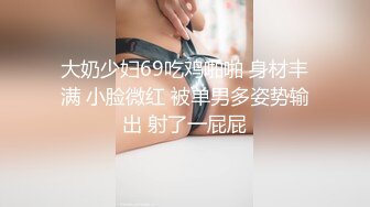 大奶少妇69吃鸡啪啪 身材丰满 小脸微红 被单男多姿势输出 射了一屁屁