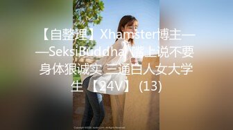 【自整理】Xhamster博主——SeksiBuddha  嘴上说不要 身体狠诚实 三通白人女大学生 【24V】 (13)