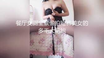 餐厅女厕全景偷拍短裤美女的多毛大肥鲍