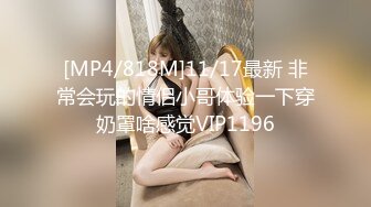 [MP4/818M]11/17最新 非常会玩的情侣小哥体验一下穿奶罩啥感觉VIP1196