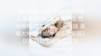 专约良家大神『jaacckk999』最新流出白富美留学生 性感模特 语文教师 众多骚婊 羡慕大神的钞能力 夜夜做新郎200903日本留学生3 (1)