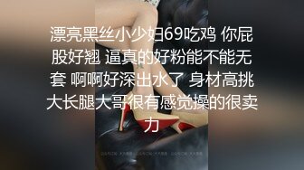 漂亮黑丝小少妇69吃鸡 你屁股好翘 逼真的好粉能不能无套 啊啊好深出水了 身材高挑大长腿大哥很有感觉操的很卖力