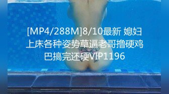 [MP4/288M]8/10最新 媳妇上床各种姿势草逼老哥撸硬鸡巴搞完还硬VIP1196