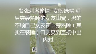 ✿紧张刺激偷情✿女版绿帽 酒后突袭熟睡的女友闺蜜，男的不顾自己女友在一旁熟睡（其实在装睡）口交爽到直接中出内射