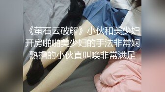 《萤石云破解》小伙和美少妇开房啪啪美少妇的手法非常娴熟撸的小伙直叫唤非常满足