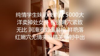 纯情学生妹初夜祭献 5000大洋卖掉处女身 极品嫩穴紧致无比 润滑液划逼磨枪 鲜艳落红嫩穴无情夹吸精关爆射中出