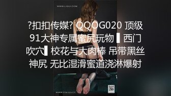 ?扣扣传媒? QQOG020 顶级91大神专属蜜尻玩物 ▌西门吹穴▌校花与大肉棒 吊带黑丝神尻 无比湿滑蜜道浇淋爆射