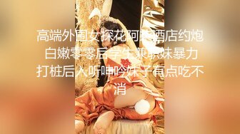 高端外围女探花阿柒酒店约炮 白嫩零零后学生兼职妹暴力打桩后入听呻吟妹子有点吃不消