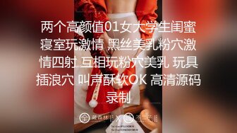 两个高颜值01女大学生闺蜜寝室玩激情 黑丝美乳粉穴激情四射 互相玩粉穴美乳 玩具插浪穴 叫声酥软OK 高清源码录制