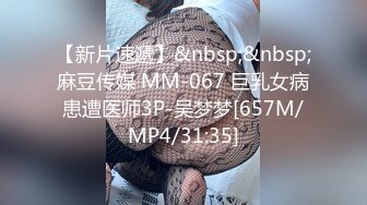 【新片速遞】&nbsp;&nbsp;麻豆传媒 MM-067 巨乳女病患遭医师3P-吴梦梦[657M/MP4/31:35]