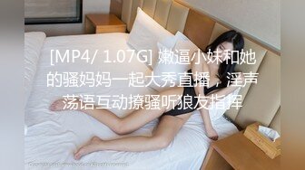 [MP4/ 1.07G] 嫩逼小妹和她的骚妈妈一起大秀直播，淫声荡语互动撩骚听狼友指挥