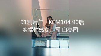 ✿91制片厂✿ KCM104 90后爽操性感女上司 白葵司