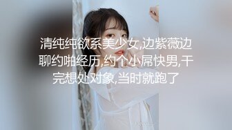 清纯纯欲系美少女,边紫薇边聊约啪经历,约个小屌快男,干完想处对象,当时就跑了