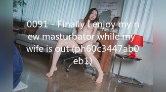 0091 - Finally I enjoy my new masturbator while my wife is out (ph60c3447ab0eb1)