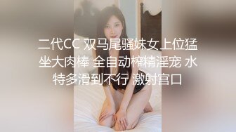 二代CC 双马尾骚妹女上位猛坐大肉棒 全自动榨精淫宠 水特多滑到不行 激射宫口