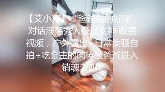 【艾小青】“爸爸插的好深”对话淫荡秀人极品女神 收费视频，户外露出+日常卖骚自拍+吃金主的肉棒被爸爸进入销魂淫叫1