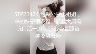 STP29424 约操外围小姐姐，来的妹子很不错，抓起大屌吸吮口活一流，69姿势互舔各种姿势爆操