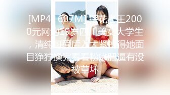 [MP4/ 607M] 探花老王2000元网约19岁四川美女大学生，清纯可爱后入太紧搞得她面目狰狞操完看看粉嫩肥逼有没被草坏