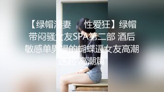 【绿帽淫妻❤️性爱狂】绿帽带闷骚女友SPA第二部 酒后敏感单男操的蝴蝶逼女友高潮迭起 高潮篇