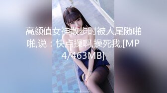 高颜值女神散步时被人尾随啪啪,说：快点操啊,操死我,[MP4/463MB]