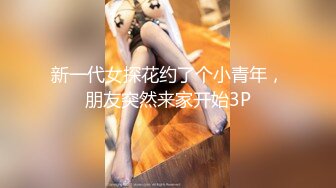 新一代女探花约了个小青年，朋友突然来家开始3P