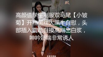 高颜值学生制服双马尾【小皱菊】开裆黑丝大黑牛自慰，头部插入震动自摸高潮出白浆，呻吟娇喘非常诱人