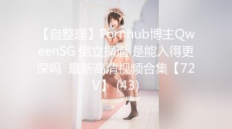 【自整理】Pornhub博主QweenSG 倒立操逼 是能入得更深吗  最新高清视频合集【72V】 (43)