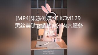 [MP4]果冻传媒 91KCM129 黑丝美腿女销售蜜汁肉穴服务 恩恩