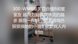 300-WMB唯美百合骚B闺蜜室友 越用力抽逼里水流的越多 跟我一样呀，带上假鸡巴狠狠操她的小骚B 我要找人内射她