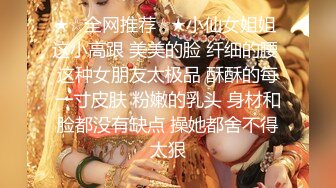 ★☆全网推荐☆★小仙女姐姐 这小高跟 美美的脸 纤细的腰 这种女朋友太极品 酥酥的每一寸皮肤 粉嫩的乳头 身材和脸都没有缺点 操她都舍不得太狠