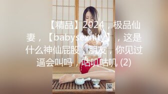 ♈♈♈【精品】2024，极品仙妻，【babysexnity】，这是什么神仙屁股，朋友，你见过逼会叫吗，咕叽咕叽 (2)