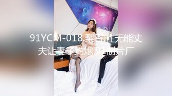 91YCM-018.梨香.性无能丈夫让妻子约炮.91制片厂