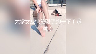 大学女友快放假了约一下（求精）