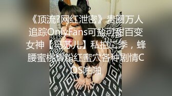 《顶流?网红泄密》贵圈万人追踪OnlyFans可盐可甜百变女神【马苏儿】私拍二季，蜂腰蜜桃臀粉红蜜穴各种剧情COS啪啪